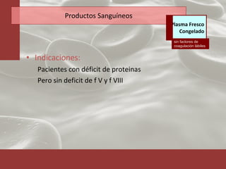 Productos Sanguíneos Indicaciones: Pacientes con déficit de proteinas Pero sin deficit de f V y f VIII sin factores de coagulación lábiles Plasma Fresco Congelado 