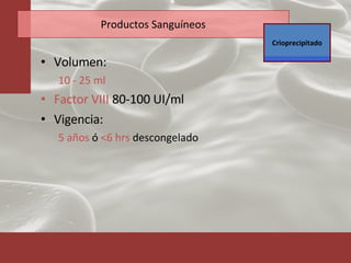 Productos Sanguíneos Volumen: 10 - 25 ml Factor VIII  80-100 UI/ml Vigencia:  5 años  ó  <6 hrs  descongelado Crioprecipitado 