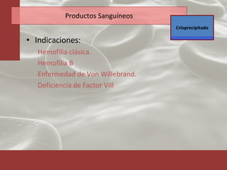 Productos Sanguíneos Indicaciones: Hemofilia clásica. Hemofilia B Enfermedad de Von Willebrand. Deficiencia de Factor VIII Crioprecipitado 