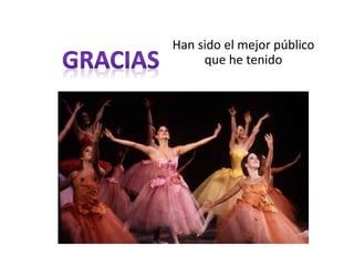 Han sido el mejor público
que he tenido
 