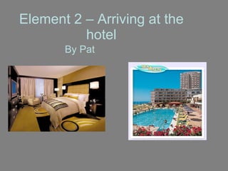 Element 2 – Arriving at the hotel By Pat 