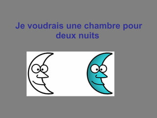Je voudrais une chambre pour deux nuits  