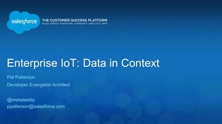 Enterprise IoT: Data in Context 
Pat Patterson 
Developer Evangelist Architect 
@metadaddy 
ppatterson@salesforce.com 
 