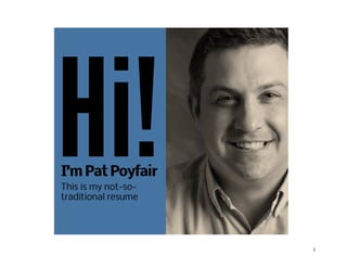 Hi!

My name is Pat Poyfair.

Welcome to my non-traditional resume.

	
  

1	
  

 