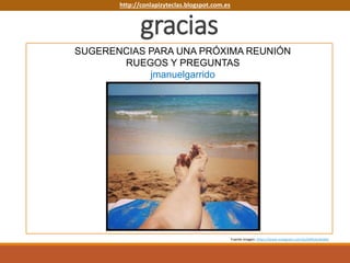 gracias
SUGERENCIAS PARA UNA PRÓXIMA REUNIÓN
RUEGOS Y PREGUNTAS
jmanuelgarrido
Fuente imagen: https://www.instagram.com/p/qWbJsLNzw6/
http://conlapizyteclas.blogspot.com.eshttp://conlapizyteclas.blogspot.com.es
 