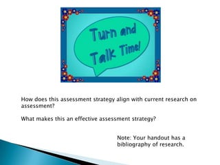 How does this assessment strategy align with current research on
assessment?
What makes this an effective assessment strategy?
Note: Your handout has a
bibliography of research.
 