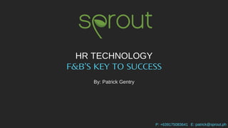 HR TECHNOLOGY
F&B’S KEY TO SUCCESS
By: Patrick Gentry
P: +639175083641 E: patrick@sprout.ph
 
