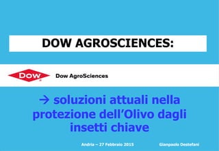 DOW AGROSCIENCES:
Andria – 27 Febbraio 2015 Gianpaolo Destefani
 soluzioni attuali nella
protezione dell’Olivo dagli
insetti chiave
 