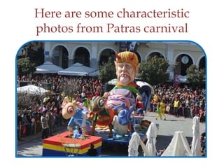 Here are some characteristic
photos from Patras carnival
 
