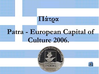 Πάτρα
Patra - European Capital of
       Culture 2006.
 
