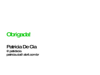 Obrigada! Patricia De Cia @patidecia [email_address] 