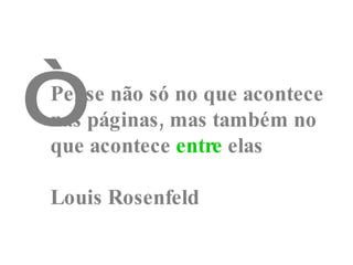 Pense não só no que acontece nas páginas, mas também no que acontece  entre  elas Louis Rosenfeld “ 