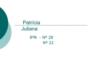 Patrícia    Juliana 8ªB  - Nº 28 Nº 22 