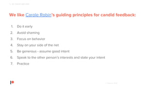 © Patreon 2018
We like Carole Robin’s guiding principles for candid feedback:
1. Do it early
2. Avoid shaming
3. Focus on behavior
4. Stay on your side of the net
5. Be generous - assume good intent
6. Speak to the other person’s interests and state your intent
7. Practice
5 - BE CANDID AND KIND
 