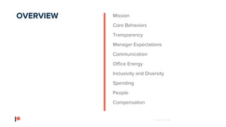 © Patreon 2018
Mission
Core Behaviors
Transparency
Manager Expectations
Communication
Office Energy
Inclusivity and Diversity
Spending
People
Compensation
OVERVIEW
 