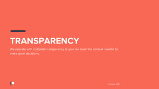 © Patreon 2018
We operate with complete transparency to give our team the context needed to
make great decisions.
TRANSPARENCY
 
