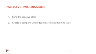 © Patreon 2018
WE HAVE TWO MISSIONS
1. Fund the creative class
2. Create a company where teammates build fulfilling lives
 