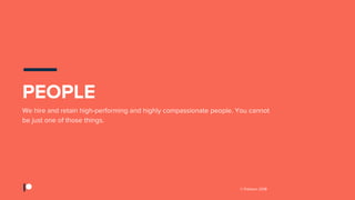 © Patreon 2018
We hire and retain high-performing and highly compassionate people. You cannot
be just one of those things.
PEOPLE
 