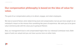 © Patreon 2018
Our compensation philosophy is based on the idea of value for
value.
The goal of our compensation policy is...