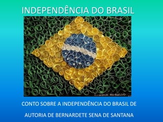 INDEPENDÊNCIA DO BRASIL
CONTO SOBRE A INDEPENDÊNCIA DO BRASIL DE
AUTORIA DE BERNARDETE SENA DE SANTANA
 