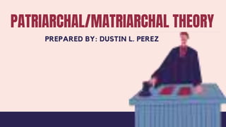 PATRIARCHAL/MATRIARCHAL THEORY
PREPARED BY: DUSTIN L. PEREZ
 