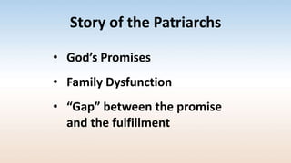 Story of the Patriarchs
• God’s Promises
• Family Dysfunction
• “Gap” between the promise
and the fulfillment
 