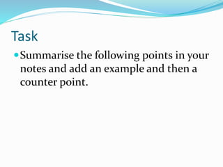 Task
Summarise the following points in your
notes and add an example and then a
counter point.
 
