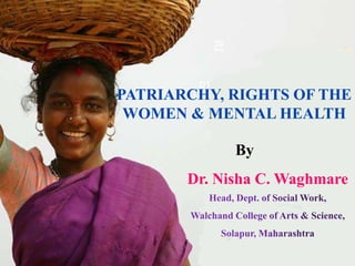 RI
RI
PATRIARCHY, RIGHTS OF THE
WOMEN & MENTAL HEALTH
By
Dr. Nisha C. Waghmare
 