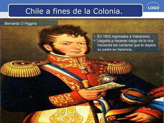 www.themegallery.com Company Name
LOGO
Chile a fines de la Colonia.
Bernardo O´Higgins
• En 1802 regresaba a Valparaíso.
• Llegaba a hacerse cargo de la rica
hacienda las canteras que le dejaba
su padre en herencia.
 