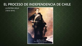LA PATRIA VIEJA
(1810-1814)
EL PROCESO DE INDEPENDENCIA DE CHILE
 