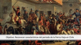 Objetivo: Reconocer características del periodo de la Patria Vieja en Chile
 
