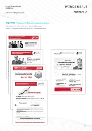 43, rue Championnet
59000 Lille
                                                                                                                                                                                                                            Patrice Ribaut

patriceribaut@gmail.com                                                                                                                                                                                                                             portfolio



Imprimés // Trousses d’information ou de souscription
Dépliants imprimés ou formulaires faisant l’objet de publipostages.
Clientèle : un regroupement provincial de courtiers en assurance générale.




          RÉGIME D’ASSURANCE CONTRE
          LES MALADIES GRAVES


                                                                                        Permettez à vos employés de se
                                                                                        protéger dès aujourd’hui contre le
                                                                                        risque qu’une maladie grave vienne
                                                                                        faire basculer leur avenir par
                                                                                        manque de moyens ﬁnanciers.


          Lorsque vos employés détiennent l’assurance contre les maladies graves parrainée
          par le RCCAQ, ils sont protégés contre 18 aﬀections. Ils recevront en cas de maladie un
          paiement comptant dont ils pourront disposer comme bon leur semblera :
                         Régime d’assurance conçu exclusivement pour les                                                                                                                                     Régime d’assurance conçu exclusivement
                      > paiement de médicaments et de traitements coûteux non couverts
                      cabinets-membres du RCCAQ                                                                                                                                                              pour les cabinets-membres du RCCAQ
                        par le régime provincial;
                      > remboursement de l’hypothèque;
                      > compensation d'une baisse de revenu;
                      > soin des enfants et aide domestique;
                      > maintien à domicile;
                                                                          Vous êtes
                      > adaptation de certaines parties du domicile, etc.
                                                                          dirigeant-propriétaire
          Des montants maximums sans preuves de bonne santé sont aussi disponibles.
                                                                          d’un cabinet-membre                                                                                                     Vous êtes
                 NOTEZ QUE LA MISE EN PLACE DU RÉGIME EST TRÈS FACILE À RÉALISER.
                                                                          du RCCAQ?
              Oui, j’aimerais obtenir une trousse d’information sur le RÉGIME COLLECTIF d’assurance contre
                                                                                                                                                                                        DIRIGEANT-PROPRIÉTAIRE
                  les maladies graves parrainé par le RCCAQ, aﬁn que je puisse examiner plus en détail la possibilité
                  d’instaurer un tel régime au sein de notre cabinet.                                                                                                                  d’un cabinet-membre
      Nom du cabinet :       <<NOM>>                                                                                                      <<Sun life div>>
                                                                                                                                                                                             du RCCAQ?
                      AlorsREER COLLECTIF plusieurs nouveautés
      Personne ressource :
                             vous pouvez accéder à
                             <<Resp sexe>> <<RESPCONTRA>>                        Corriger s’il y a lieu :

                           Demande d’information sur le REER collectif parrainé par le RCCAQ
                      qu’oﬀre le régime :
      Tél. :

      Nombre d’employé(e)s :                                                     Nº de membre RCCAQ :

       Il est entendu que cette demande d’information n’implique aucuns frais ni engagement de notre part.
                      > assurance invalidité professionnelle
                            Vous cherchez un produit simple,                                                                                                                                                  Alors vous pouvez accéder,
      TRANSMETTRE avec généreuse déﬁnition de la profession habituelle de 5 ans;
                      PAR TÉLÉCOPIEUR                2540, boulevard Daniel-Johnson,
      À l’attention de François Lalonde    avantageux et qui ne vous coûte
                                                     bureau 200, Laval QC H7T 2S3
                                                       450 682-3828 | 1 866 682-3828 www.vigilis.ca/rccaq
                                                                                                                                                                                                              SANS FRAIS ADDITIONNELS, à plusieurs
      au 1 888 682-8299
                      > définition flexible du revenu                                                                                                                                                         nouveautés qu’offre le régime :
                                                                     pas un sou?
                                                       450 682-8299 | 1 888 682-8299 info@vigilis.ca


                               incluant le salaire, les bonis, les commissions et les dividendes;

                      > maintien des protections d’assurance soins de santé                                                                                                         > assurance invalidité                        > maintien des
                               après la retraite ou la vente de votre participation dans le cabinet;
                                                                                                                                                                                      professionnelle                               protections d’assurance
                                Une solution séduisante pour bonifier les avantages sociaux
                                                                                                                                                                                      avec généreuse déﬁnition de la profession
                                                                                                                                                                                      habituelle de 5 ans;
                                                                                                                                                                                                                                    soins de santé
                                                                                                                                                                                                                                    après la retraite ou la vente de votre
                      > accès gratuitemployés collective conçu exclusivement
                         offerts à vos au service Best Doctors®.
                               Régime d’assurance                                                                                                                                   > déﬁnition ﬂexible du
                                                                                                                                                                                                                                    participation dans le cabinet;

                                Plus d’avantages pour vous : du RCCAQ
                                        pour les cabinets-membres Plus d’avantages pour vos employés :                                                                                revenu                                      > accès gratuit au service
                               › aucuns frais;                           › réductions immédiates d’impôts;                                                                            incluant le salaire, les bonis, les
                                                                                                                                                                                      commissions et les dividendes;
                                                                                                                                                                                                                                    Best Doctors .         ®

                               › aucune obligation de cotiser;           › aucune cotisation minimale;
                         Bien entendu, lesimple et pratique; oﬀre toujours taux mêmes avantages ceux consentis par
                               › une gestion régime vous                 › les d’intérêts plus élevés que :
                               › une ﬁdélisation du personnel.             les banques ou les caisses;
                                                                                                                                                                                        DATE LIMITE POUR SOUSCRIRE
                                                                         › aucuns frais d’entrée ou de sortie;
                         Flexibilité | Simplicité | Économie | Service hors pair
                                                                         › accès au compte par Internet;                                                                                     SANS FRAIS ADDITIONNELS
                                                                                                                                                                                                                                            15 MAI 2011
                                                                         › grand nombre de fonds de placement;


                                                                                                            Saviez-vous que :
                                                                         › accès à des gestionnaires de renom.

                                                                           EN SAVOIR PLUS NE COÛTE RIEN!

                                            Oui, j’aimerais obtenir une trousse d’information sur le REER collectif parrainé par le RCCAQ,
                                              Près de 200 cabinets ont déjà adhéré au régime?
                                            aﬁn que je puisse examiner plus en détail la possibilité d’instaurer un tel régime au sein de notre cabinet.
                                Nom du cabinet :
                                              Notre taux de rétention au cours des cinq dernières années est de 98 %?
                                Personne ressource :                                                        Corriger s’il y a lieu :

                                Tél. :

                                Nombre d’employé(e)s :                                                      Nº de membre RCCAQ :



                                                              Pourquoi?
                                 Il est entendu que cette demande d’information n’implique> Économies récurrentes;
                                                                                          aucuns frais ni engagement de notre part.

                                                                                                                           > Avantages exclusifs;
                                TRANSMETTRE PAR TÉLÉCOPIEUR                                                           2540, boulevard Daniel-Johnson,
                                À l’attention de John Desormeau                                                            > Service impeccable.
                                                                                                                      bureau 200, Laval QC H7T 2S3
                                                                                                                        450 682-3828 | 1 866 682-3828        www.vigilis.ca/rccaq
                                au 1 888 682-8299                                                                       450 682-8299 | 1 888 682-8299        info@vigilis.ca

                                                       AVANTAGES EXCLUSIFS POUR LES DIRIGEANTS-PROPRIÉTAIRES D’UN CABINET :
                                               > Assurance invalidité professionnelle avec généreuse déﬁnition de la profession
                                                 habituelle de 5 ans;
                                               > Définition flexible du revenu incluant le salaire, les bonis, les commissions et les
                                                 dividendes;
                                               > Maintien des protections d’assurance soins de santé après la retraite ou la vente de
                                                 votre participation dans le cabinet;
                                               > Accès gratuit au service BestDoctors®.

                                                                 Qu’attendez-vous pour demander une soumission?
                                                        L’ économie engendrée pourrait représenter plusiseurs fois le coût de votre adhésion!

                                            Il vous suffit de remplir et nous retourner la demande de soumission, sans que cela ne vous engage à quoi que ce soit.



                                                                                                                                                                                                                                                                             10
 