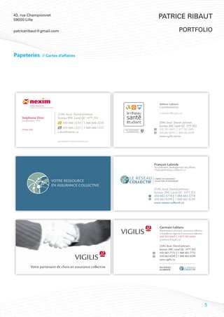 43, rue Championnet
59000 Lille
                                                                                                             Patrice Ribaut

patriceribaut@gmail.com                                                                                                       portfolio



Papeteries                  // Cartes d’affaires




                                                                                                             Hélène Leblanc
             NEXIM CANADA INC.
             CABINET DE SERVICES FINANCIERS                                                                  Coordonnatrice

                                              2540, boul. Daniel-Johnson                                     h.leblanc@vigilis.ca
    Stéphanie Dion                            bureau 908, Laval QC H7T 2S3
    Coordonnatrice - FCEI
                                                    450 686-3234 | 1 866 686-3234                            2540, boul. Daniel-Johnson
                                                                                                             bureau 200, Laval QC H7T 2S3
                                                  450 686-1225 | 1 888 686-1225
    (Poste 226)                                                                        UNE SOCIÉTÉ MEMBRE    450 781-0445 | 1 877 781-0445
                                              s.dion@nexim.ca                            DU GROUPE VIGILIS
                                                                                                             450 682-8299 | 1 888 682-8299
                                                                                                             www.vigilis.ca/rse
                                              GESTIONNAIRE DU RÉSEAU CONSEILLER FCEI




                                        VOTRE RESSOURCE
                                        EN ASSURANCE COLLECTIVE




                                                                                                                                             5
 