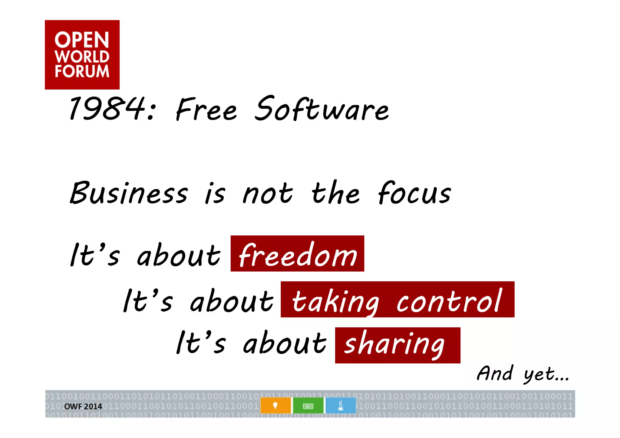 1984: Free Software 
Business is not the focus 
It’s about freedom 
It’s about taking control 
It’s about sharing 
And yet… 
 