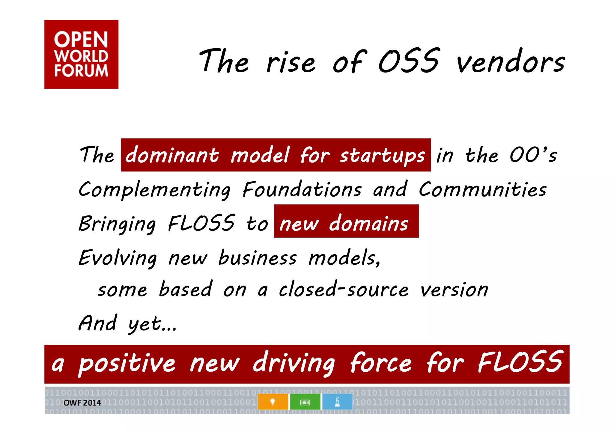 The rise of OSS vendors 
The dominant model for startups in the 00’s 
Complementing Foundations and Communities 
Bringing FLOSS to new domains 
Evolving new business models, 
some based on a closed-source version 
And yet… 
a positive new driving force for FLOSS 
 