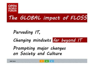 The GLOBAL impact of FLOSS 
Pervading IT, 
Changing mindsets far beyond IT 
Prompting major changes 
on Society and Culture 
 