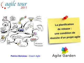 La planification
                                       de release :
                                    une condition de
                                                       gile
                                 réussite d'un projet a




Patrice Boisieau - Coach Agile
 