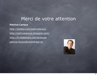 Merci de votre attention
Patrice Leroux
http://twitter.com/patriceleroux
http://patriceleroux.blogspot.com/
http://fr.slideshare.net/lerouxpa
patrice.leroux@umontreal.ca
30
 