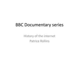 BBC Documentary series

   History of the internet
       Patrice Rollins
 