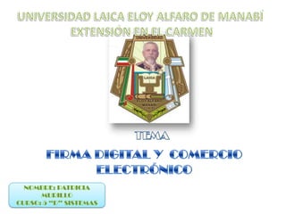 UNIVERSIDAD LAICA ELOY ALFARO DE MANABÍ  EXTENSIÓN EN EL CARMEN TEMA FIRMA DIGITAL Y  COMERCIO ELECTRÓNICO NOMBRE: PATRICIA  MURILLO  CURSO: 5 “D” SISTEMAS 
