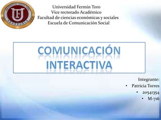 Universidad Fermín Toro
       Vice rectorado Académico
Facultad de ciencias económicas y sociales
     Escuela de Comunicación Social




                                                  Integrante:
                                             • Patricia Torres
                                                 • 20541354
                                                    • M-716
 