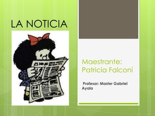 LA NOTICIA


             Maestrante:
             Patricia Falconí
             Profesor: Master Gabriel
             Ayala
 