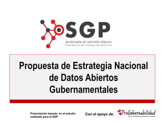 Propuesta de Estrategia Nacional
de Datos Abiertos
Gubernamentales
Con el apoyo de:Presentación basada en el estudio
realizado para la SGP
 