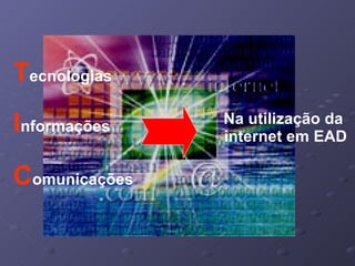 T ecnologias Na utilização da  internet em EAD I nformações C omunicações 