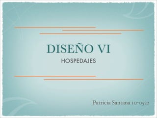 DISEÑO VI
  HOSPEDAJES




           Patricia Santana 10-0522
 