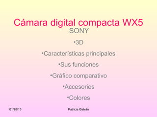 01/28/15 Patricia Galván
Cámara digital compacta WX5
SONY
•3D
•Características principales
•Sus funciones
•Gráfico comparativo
•Accesorios
•Colores
 