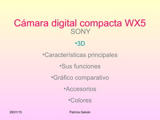 28/01/15 Patricia Galván
Cámara digital compacta WX5
SONY
•3D
•Características principales
•Sus funciones
•Gráfico comparativo
•Accesorios
•Colores
 
