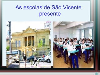 As escolas de São Vicente
presente