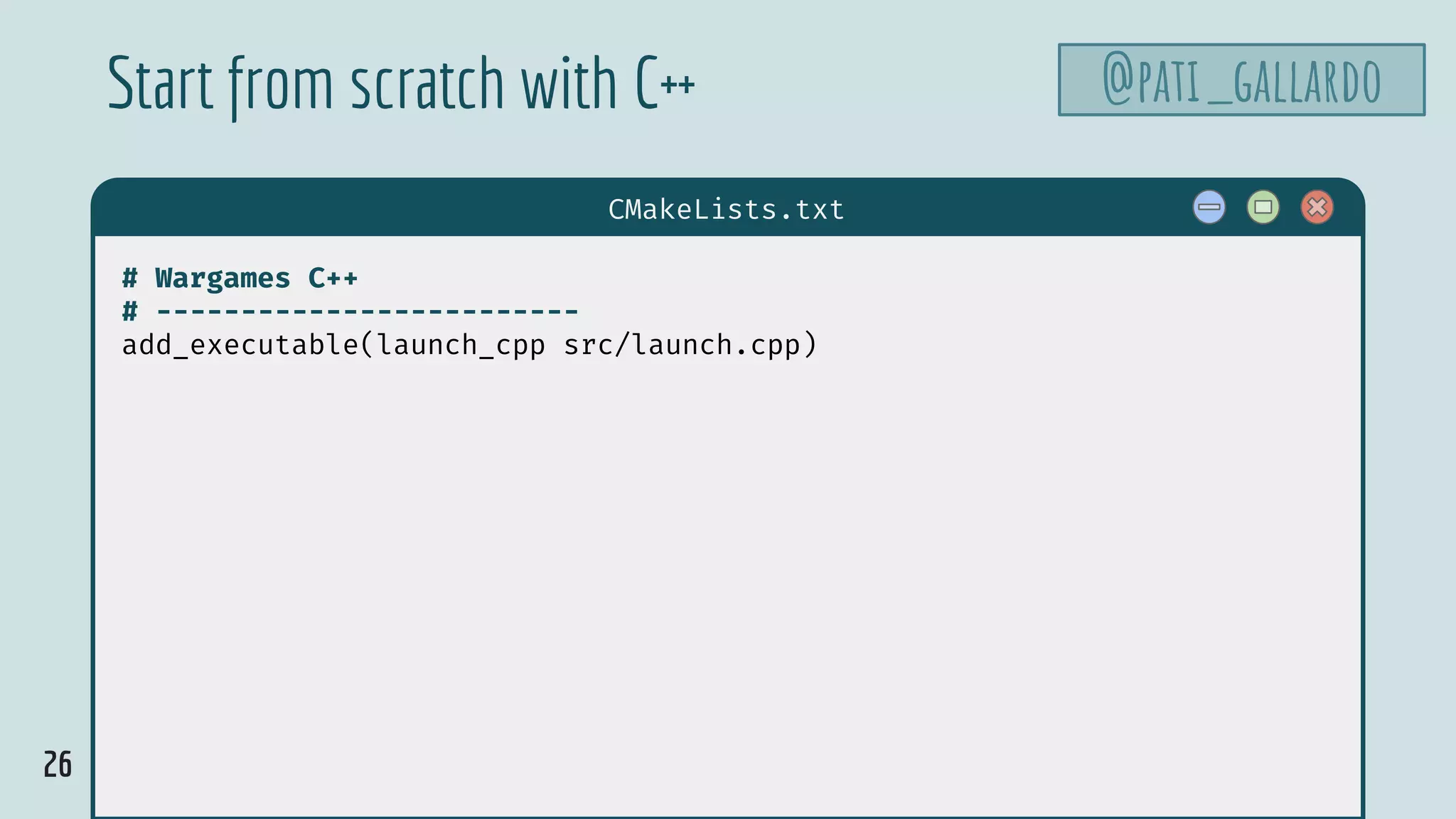 26
$ hello
CMakeLists.txt
# Wargames C++
# -------------------------
add_executable(launch_cpp src/launch.cpp)
Start from scratch with C++ @pati_gallardo
 