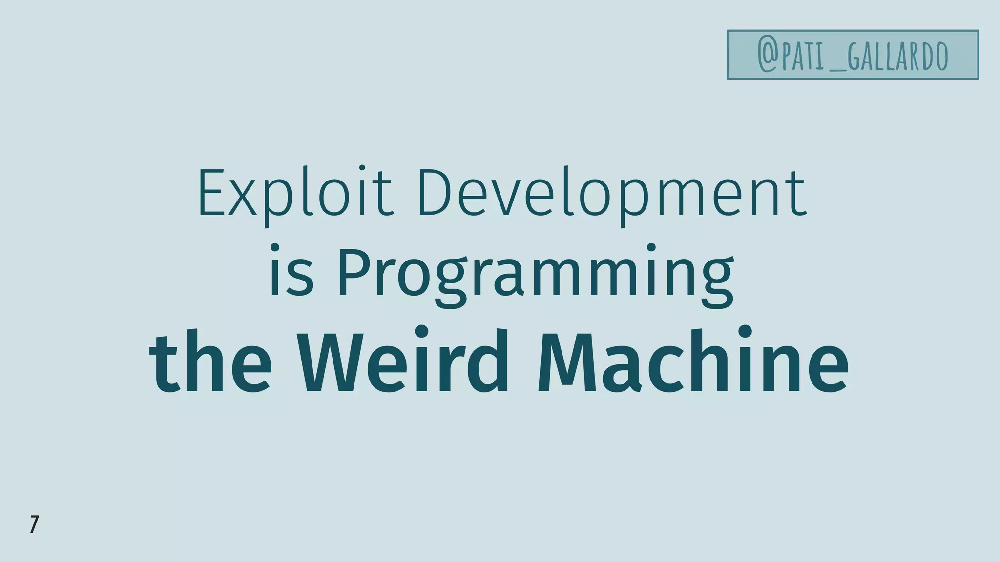 Exploit Development
is Programming
the Weird Machine
7
@pati_gallardo
 